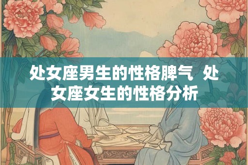 处女座男生的性格脾气  处女座女生的性格分析
