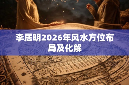 李居明2026年风水方位布局及化解