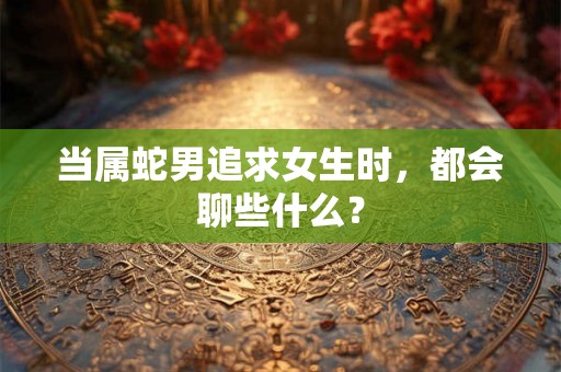 当属蛇男追求女生时，都会聊些什么？