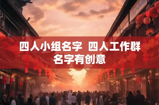 四人小组名字  四人工作群名字有创意