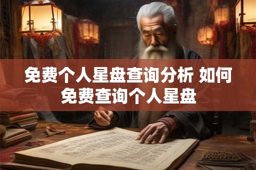 免费个人星盘查询分析 如何免费查询个人星盘
