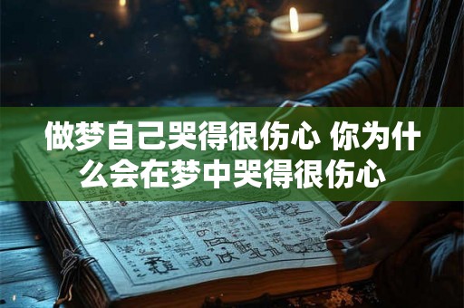做梦自己哭得很伤心 你为什么会在梦中哭得很伤心