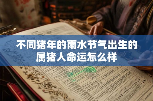 不同猪年的雨水节气出生的属猪人命运怎么样