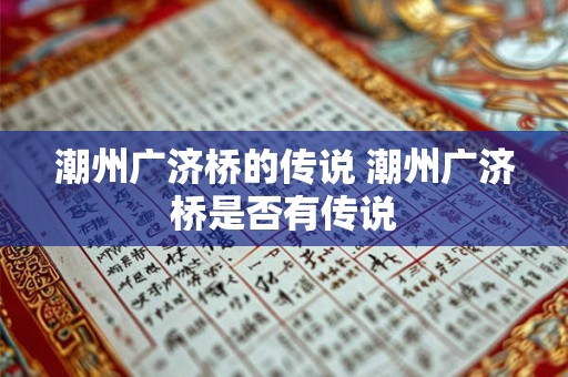 潮州广济桥的传说 潮州广济桥是否有传说