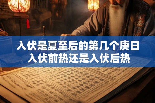 入伏是夏至后的第几个庚日 入伏前热还是入伏后热