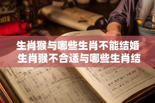 生肖猴与哪些生肖不能结婚 生肖猴不合适与哪些生肖结婚