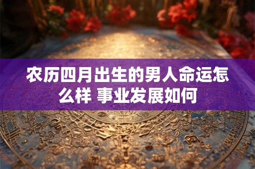 农历四月出生的男人命运怎么样 事业发展如何