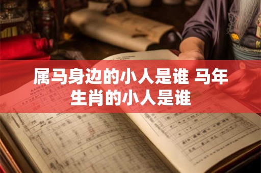 属马身边的小人是谁 马年生肖的小人是谁