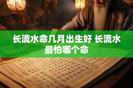 长流水命几月出生好 长流水最怕哪个命