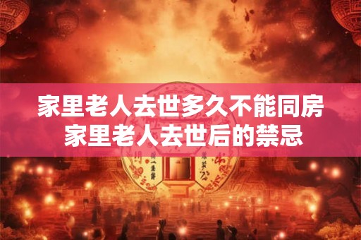 家里老人去世多久不能同房 家里老人去世后的禁忌