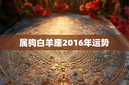 属狗白羊座2016年运势