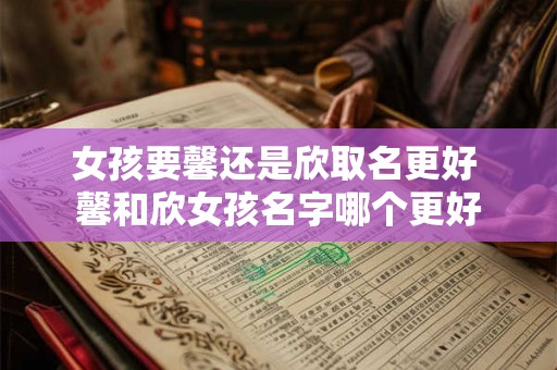 女孩要馨还是欣取名更好 馨和欣女孩名字哪个更好