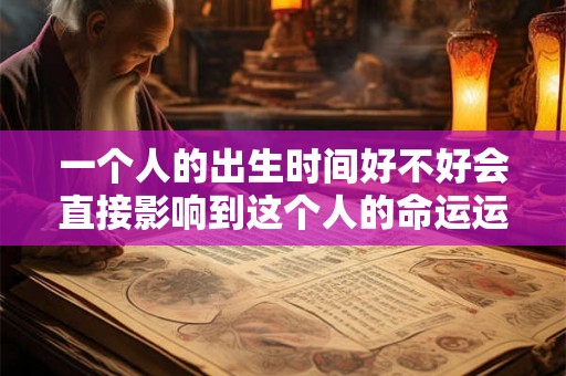 一个人的出生时间好不好会直接影响到这个人的命运运势发展
