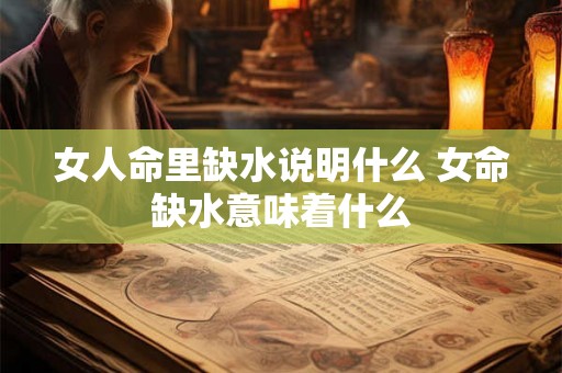 女人命里缺水说明什么 女命缺水意味着什么