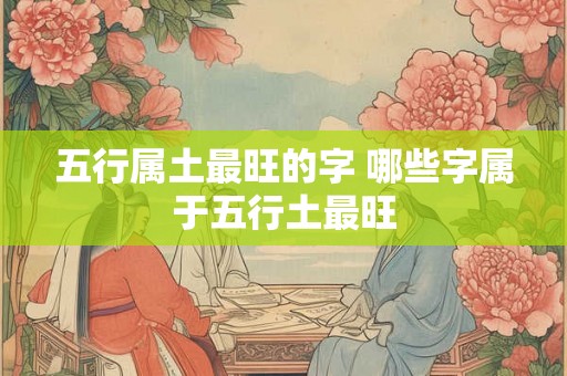 五行属土最旺的字 哪些字属于五行土最旺