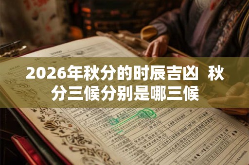 2026年秋分的时辰吉凶  秋分三候分别是哪三候