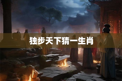 独步天下猜一生肖 独步天下猜一生肖