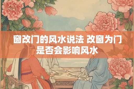 窗改门的风水说法 改窗为门是否会影响风水