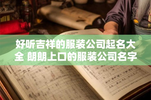 好听吉祥的服装公司起名大全 朗朗上口的服装公司名字
