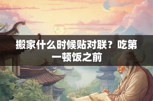 搬家什么时候贴对联？吃第一顿饭之前