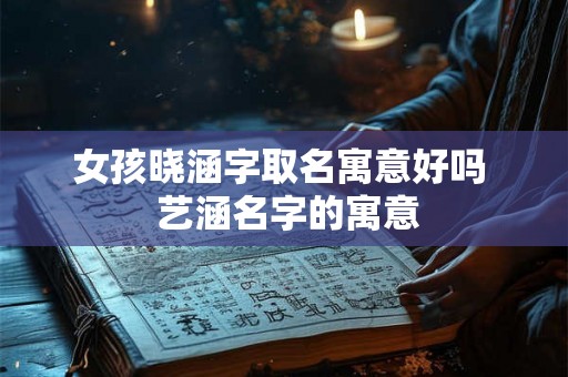 女孩晓涵字取名寓意好吗  艺涵名字的寓意