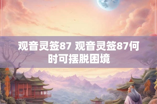 观音灵签87 观音灵签87何时可摆脱困境