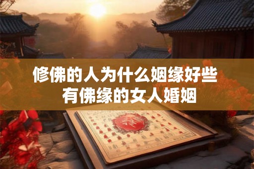 修佛的人为什么姻缘好些  有佛缘的女人婚姻