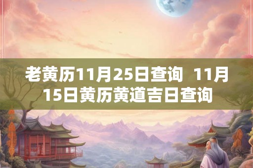 老黄历11月25日查询  11月15日黄历黄道吉日查询