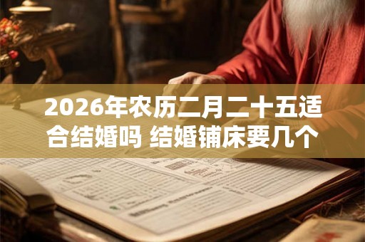 2026年农历二月二十五适合结婚吗 结婚铺床要几个人