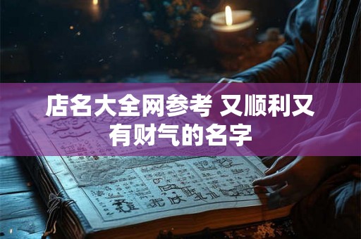 店名大全网参考 又顺利又有财气的名字