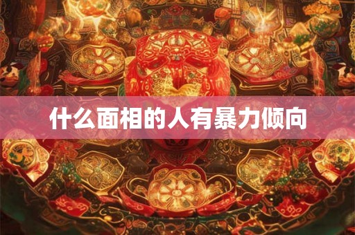 什么面相的人有暴力倾向