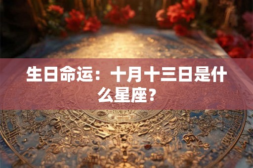 生日命运:十月十三日是什么星座? 生日命运:十月十三日是什么星座?