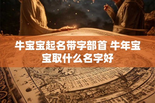 牛宝宝起名带字部首 牛年宝宝取什么名字好
