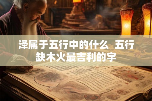 泽属于五行中的什么  五行缺木火最吉利的字