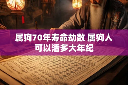 属狗70年寿命劫数 属狗人可以活多大年纪