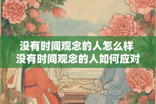 没有时间观念的人怎么样 没有时间观念的人如何应对