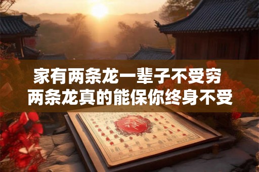 家有两条龙一辈子不受穷 两条龙真的能保你终身不受穷吗 家有两条龙一辈子不受穷 两条龙真的能保你终身不受穷吗