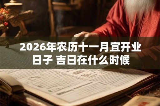 2026年农历十一月宜开业日子 吉日在什么时候