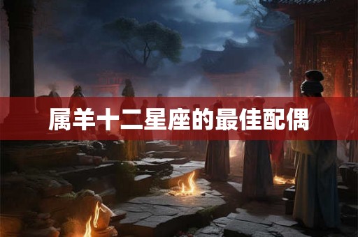 属羊十二星座的最佳配偶