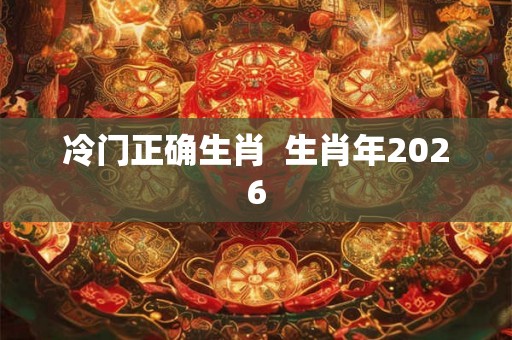 冷门正确生肖  生肖年2026