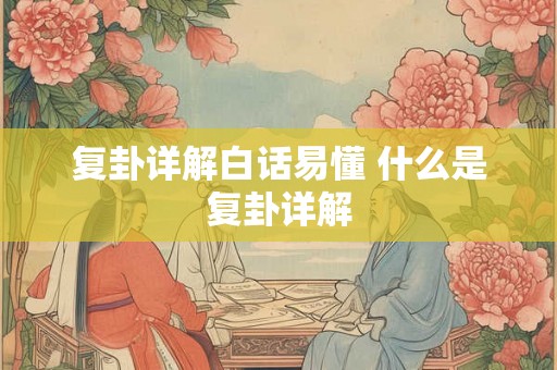 复卦详解白话易懂 什么是复卦详解 复卦详解白话易懂 什么是复卦详解