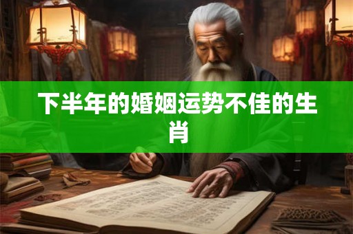下半年的婚姻运势不佳的生肖