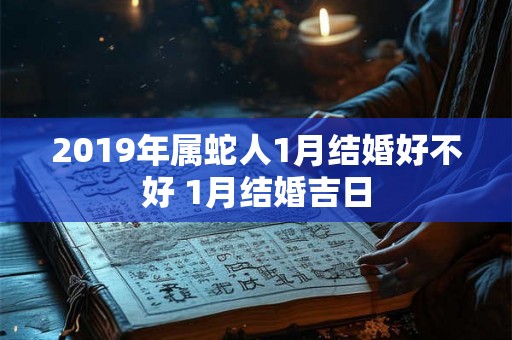 2019年属蛇人1月结婚好不好 1月结婚吉日