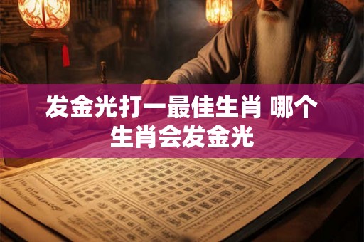 发金光打一最佳生肖 哪个生肖会发金光