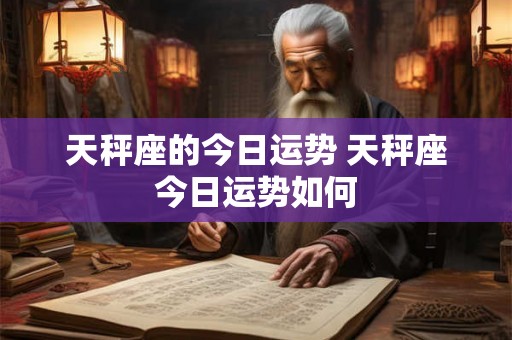 天秤座的今日运势 天秤座今日运势如何