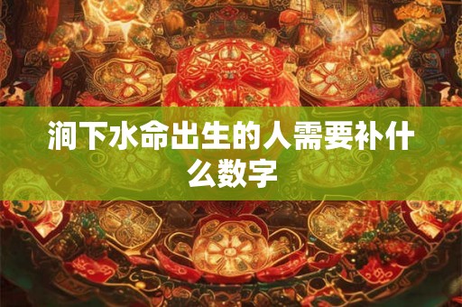 涧下水命出生的人需要补什么数字