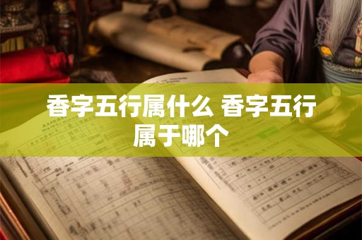 香字五行属什么 香字五行属于哪个