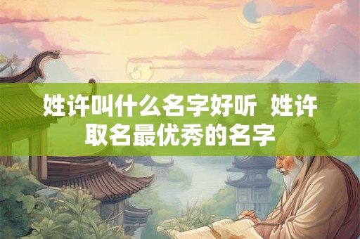 姓许叫什么名字好听  姓许取名最优秀的名字