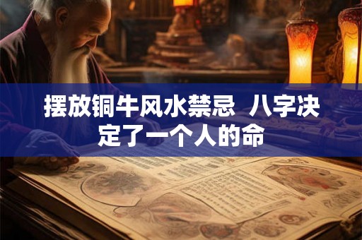 摆放铜牛风水禁忌  八字决定了一个人的命