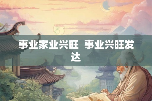 事业家业兴旺 事业兴旺发达 事业家业兴旺 事业兴旺发达